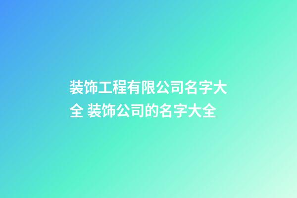 装饰工程有限公司名字大全 装饰公司的名字大全-第1张-公司起名-玄机派